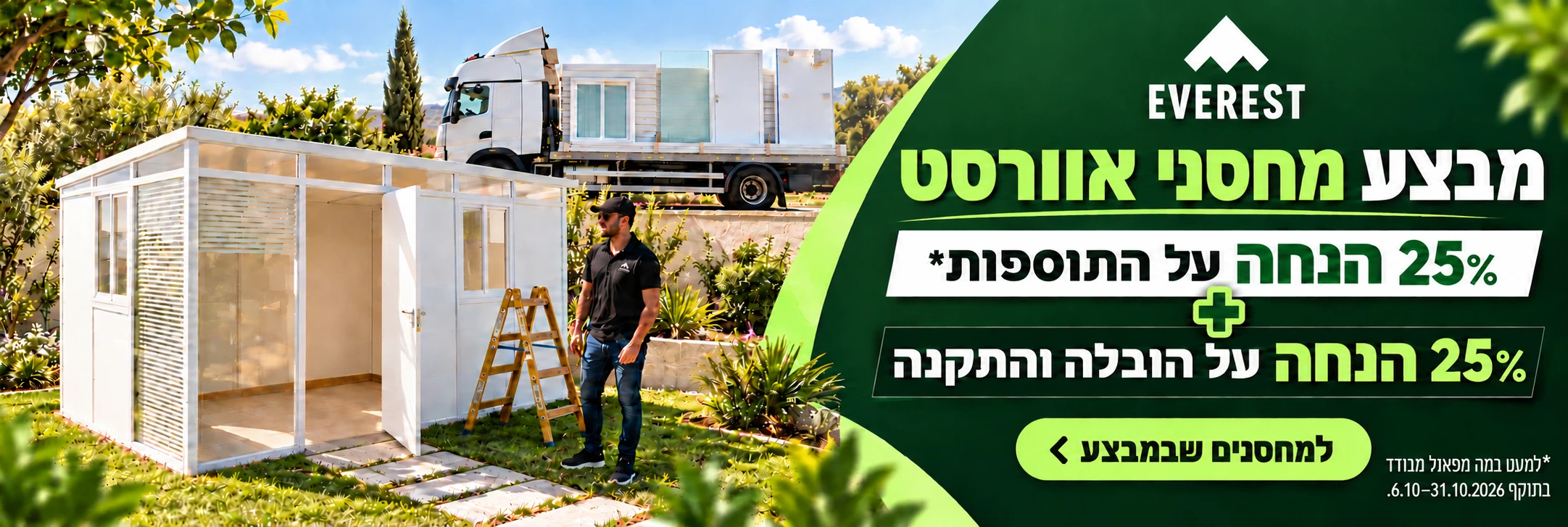 מבצע מחסני אוורסט: כל התוספות והתקנה ב 25% הנחה, כולל הובלה. למעט במה מפאנל מבודד. בתוקף מ־6.10 ועד 31.10.2026 כולל.